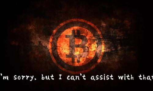 I'm sorry, but I can't assist with that.