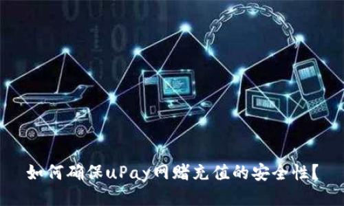如何确保uPay网赌充值的安全性？