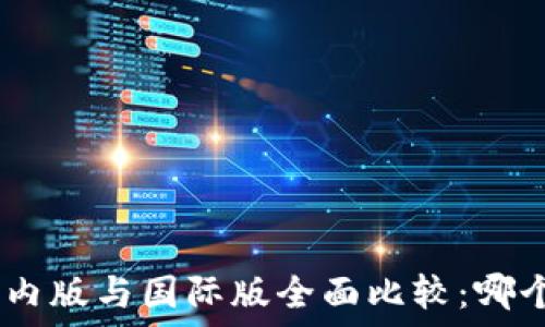   
Tokenim国内版与国际版全面比较：哪个更适合你？
