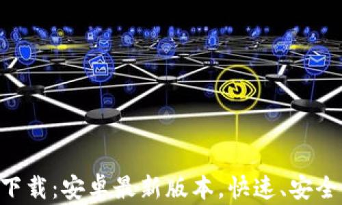 
Tokenim APK下载：安卓最新版本，快速、安全、简单安装指南