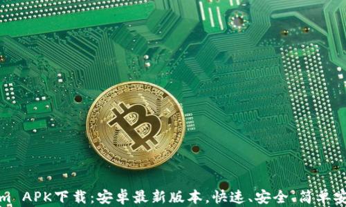 
Tokenim APK下载：安卓最新版本，快速、安全、简单安装指南