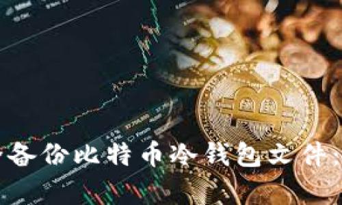 如何安全备份比特币冷钱包文件：简单指南