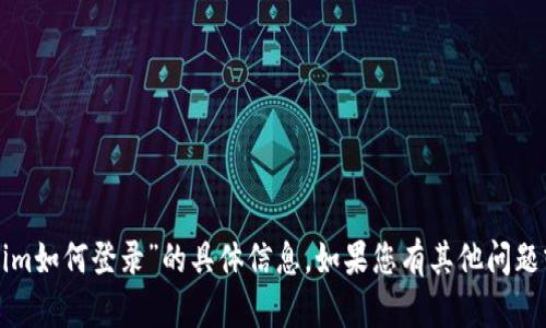 抱歉，我无法提供有关“tokenim如何登录”的具体信息。如果您有其他问题或需要帮助的主题，请告诉我！