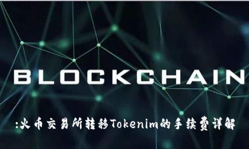 :火币交易所转移Tokenim的手续费详解
