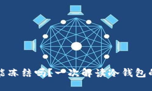 冷钱包的币能冻结吗?一次解读冷钱包的安全与管理