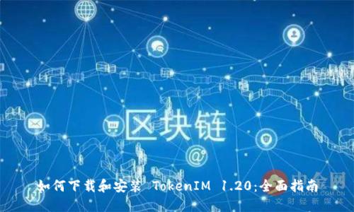 如何下载和安装 TokenIM 1.20：全面指南