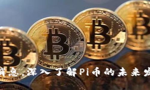 Pi币官方最新消息，深入了解Pi币的未来发展与投资机会