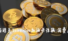 如何识别与避免Tokenim加油卡诈骗：消费者必读指