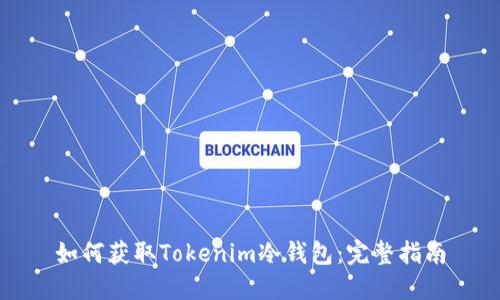 如何获取Tokenim冷钱包：完整指南