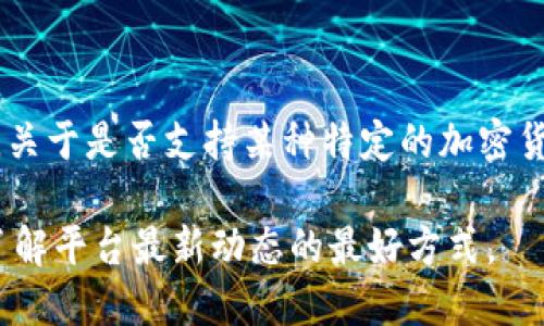 截至2023年10月，Tokenim 是一个专注于区块链和数字资产的平台，提供多种功能，包括钱包、交易和资产管理功能。不过，关于是否支持某种特定的加密货币（例如 Bitcoin SV，简称 BSV），建议您直接访问 Tokenim 的官方网站或其官方社交媒体页面，以获取最新的支持信息。

一般来说，加密货币的支持情况可能会随市场需求、平台策略和技术实现的变化而变化。因此，保持关注并查阅相关资料是了解平台最新动态的最好方式。