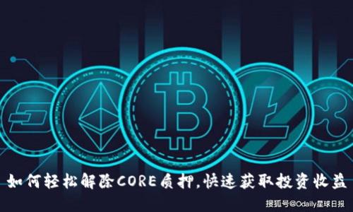 如何轻松解除CORE质押，快速获取投资收益