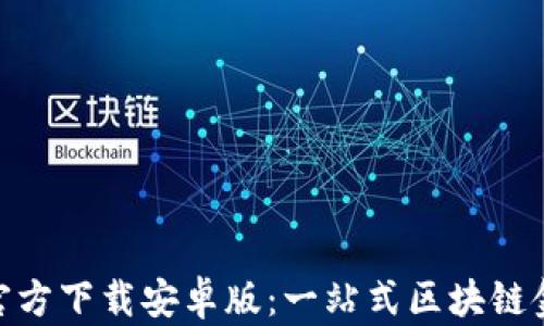 
原子链APP官方下载安卓版：一站式区块链金融服务平台