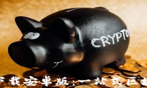 
原子链APP官方下载安卓版：一站式区块链金融服务平台