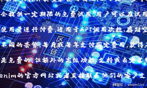 Tokenim是否收费，通常取决于其服务的具体类型和使用情况。以下是一些可能的收费模式：

1. **免费试用**：许多服务平台会提供一定期限的免费试用，用户可以在试用期内体验所有或部分功能。

2. **按需付费**：用户根据实际使用量进行付费，适用于API调用次数、存储空间或其他资源的使用。

3. **订阅模式**：用户可以选择不同的套餐，每月或每年支付固定费用，获得不同级别的服务和功能。

4. **增值服务**：基础功能可能是免费的，但额外的高级功能、支持或自定义服务可能需要收费。

具体的收费政策建议你访问Tokenim的官方网站或者直接联系他们的客户支持，以获取最新和最准确的信息。