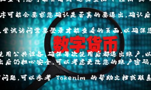 要退出 Tokenim（或任何类似应用程序）的登录状态，您可以按照以下步骤进行操作：

1. **打开应用程序或网页**：首先，确保您已在 Tokenim 的应用程序或网站上。

2. **查找账户设置**：通常在页面的右上角或左侧菜单中，会有一个“账户”或“个人资料”选项。点击它。

3. **找到退出选项**：在账户设置中，您可能会看到“退出登陆”、“注销”或“退出账户”等选项。选择该选项。

4. **确认退出**：一些应用程序可能会要求您确认是否真的要退出。确认后，您将退出 Tokenim 的账号。

5. **检查退出状态**：退出后，尝试访问需要登录才能查看的页面，以确保您已成功退出。

### 其他建议
- **保持密码安全**：如果您使用公共设备，确保每次使用后都退出账户，以保护您的个人信息。
- **更新密码**：如果您在退出后仍担心安全，可以考虑更改您的账户密码。

如果您在操作过程中遇到任何问题，可以参考 Tokenim 的帮助文档或联系客服支持。