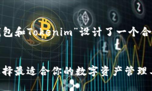 为了方便理解，并效果，我为“TRC钱包和Tokenim”设计了一个合适的，以及相关关键词和内容大纲。

### 
TRC钱包与Tokenim的全面比较：选择最适合你的数字资产管理工具