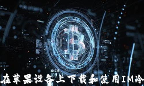 
如何在苹果设备上下载和使用IM冷钱包