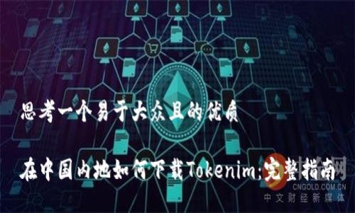 思考一个易于大众且的优质

在中国内地如何下载Tokenim：完整指南
