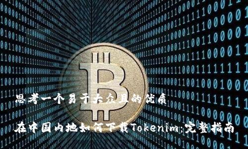 思考一个易于大众且的优质

在中国内地如何下载Tokenim：完整指南